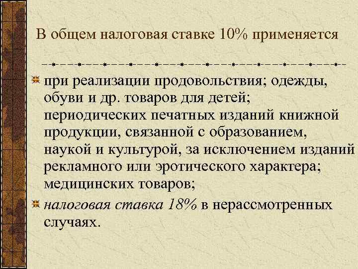 В общем налоговая ставке 10% применяется при реализации продовольствия; одежды, обуви и др. товаров