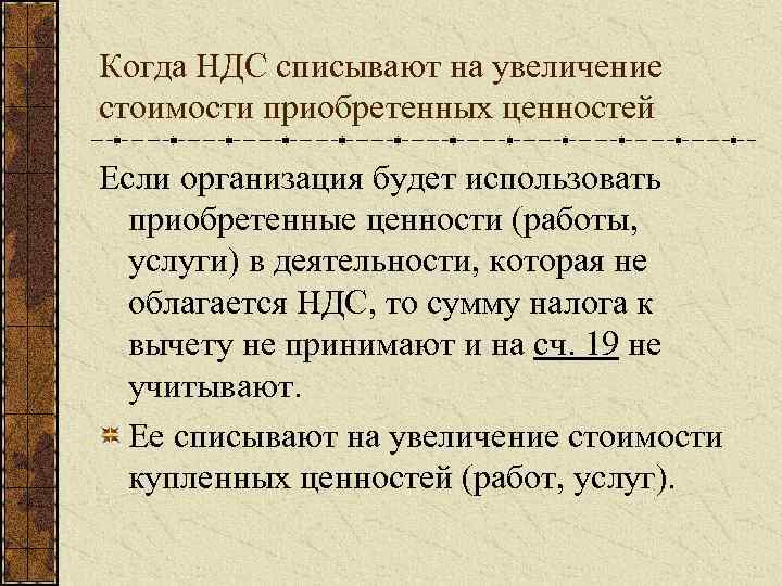 Когда НДС списывают на увеличение стоимости приобретенных ценностей Если организация будет использовать приобретенные ценности