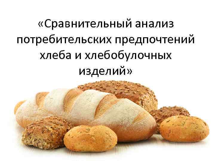  «Сравнительный анализ потребительских предпочтений хлеба и хлебобулочных изделий» 