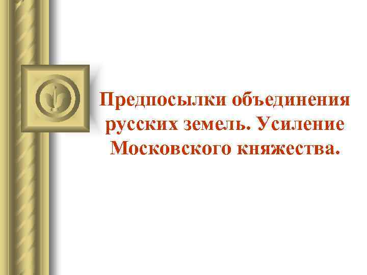 Предпосылки объединения русских земель. Усиление Московского княжества. 