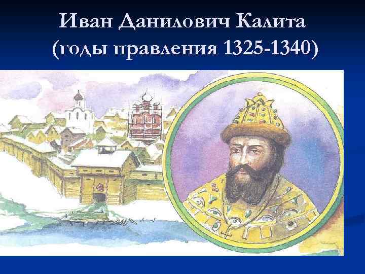 Иван Данилович Калита (годы правления 1325 -1340) 