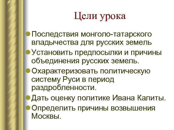 Цели урока l Последствия монголо татарского владычества для русских земель l Установить предпосылки и