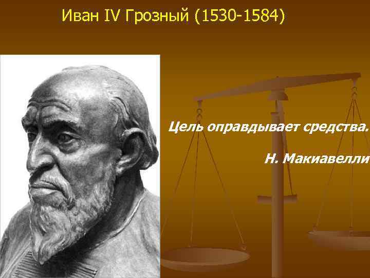 Иван IV Грозный (1530 -1584) Цель оправдывает средства. Н. Макиавелли. 