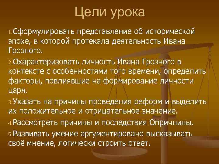 Цели урока 1. Сформулировать представление об исторической эпохе, в которой протекала деятельность Ивана Грозного.