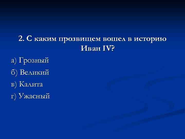 2. С каким прозвищем вошел в историю Иван IV? а) Грозный б) Великий в)