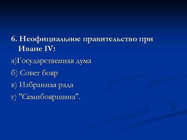 6. Неофициальное правительство при Иване IV: а)Государственная дума б) Совет бояр в) Избранная рада