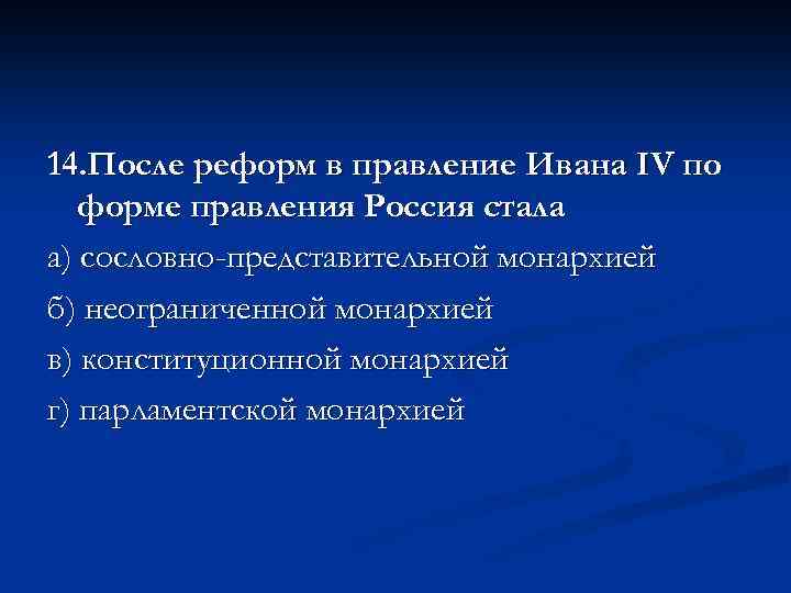 14. После реформ в правление Ивана IV по форме правления Россия стала а) сословно-представительной