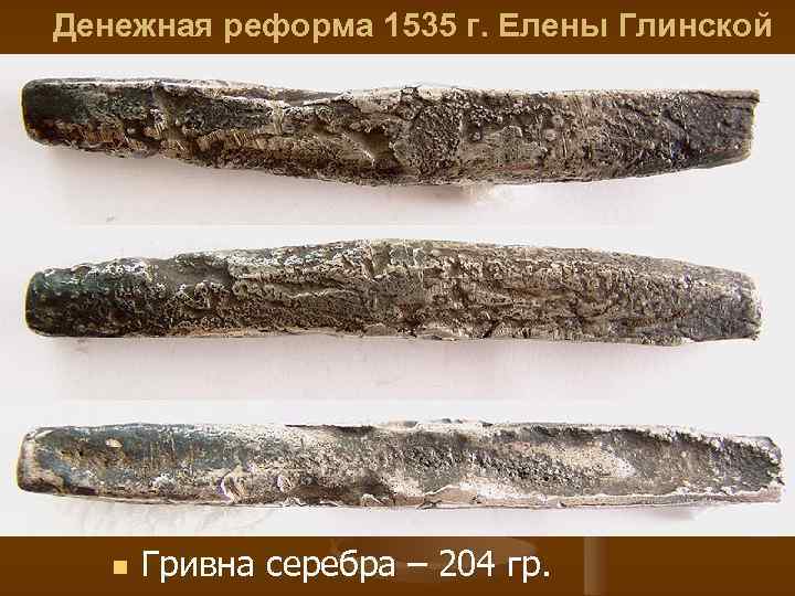 Денежная реформа 1535 г. Елены Глинской n Гривна серебра – 204 гр. 