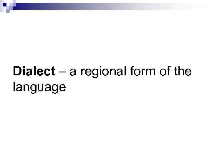 Dialect – a regional form of the language 