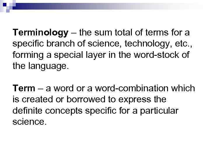Terminology – the sum total of terms for a specific branch of science, technology,