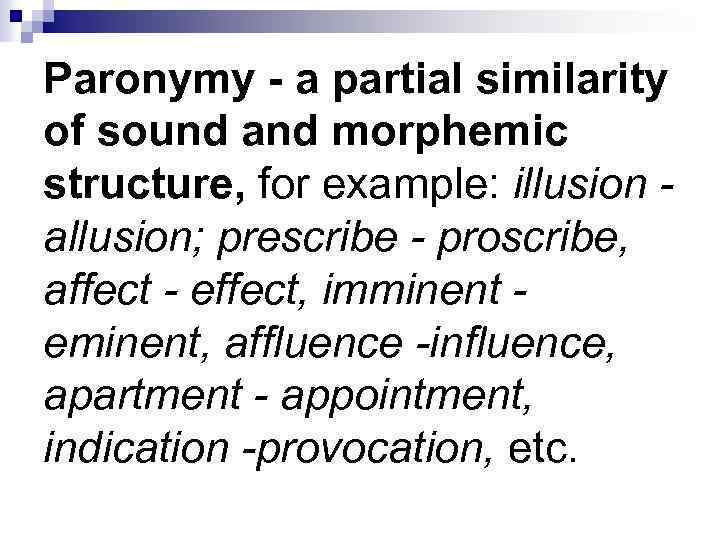 Paronymy - a partial similarity of sound and morphemic structure, for example: illusion allusion;