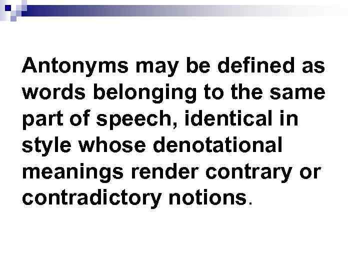 Antonyms may be defined as words belonging to the same part of speech, identical