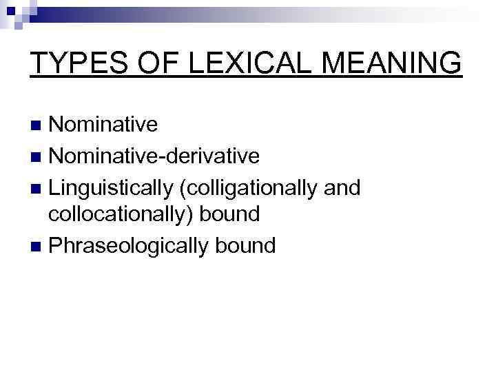 TYPES OF LEXICAL MEANING Nominative n Nominative-derivative n Linguistically (colligationally and collocationally) bound n