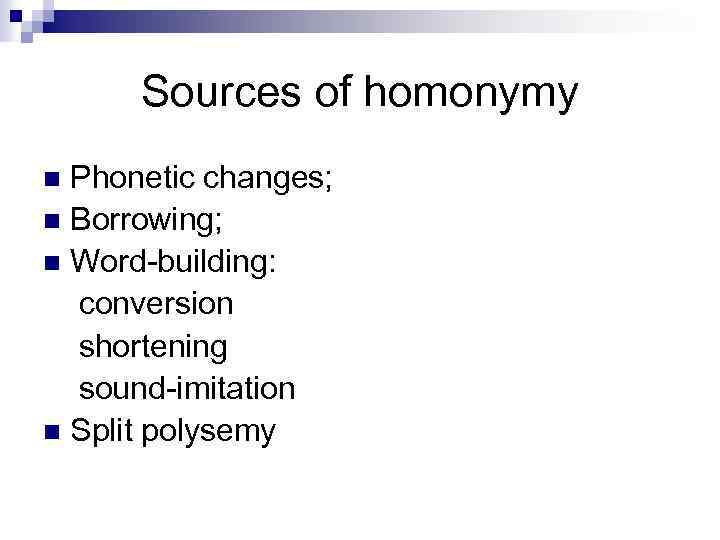 Sources of homonymy Phonetic changes; n Borrowing; n Word-building: conversion shortening sound-imitation n Split