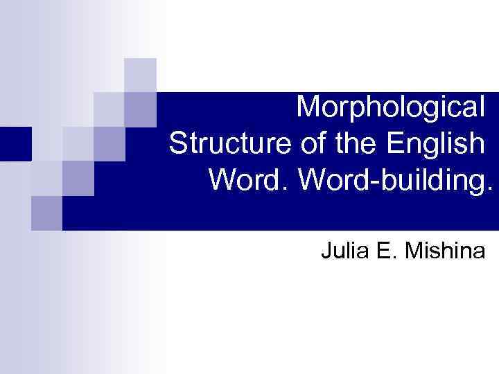 Morphological Structure of the English Word-building. Julia E. Mishina 