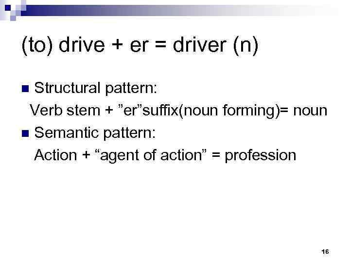(to) drive + er = driver (n) Structural pattern: Verb stem + ”er”suffix(noun forming)=