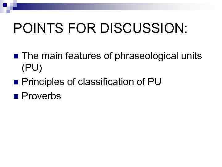 POINTS FOR DISCUSSION: The main features of phraseological units (PU) n Principles of classification