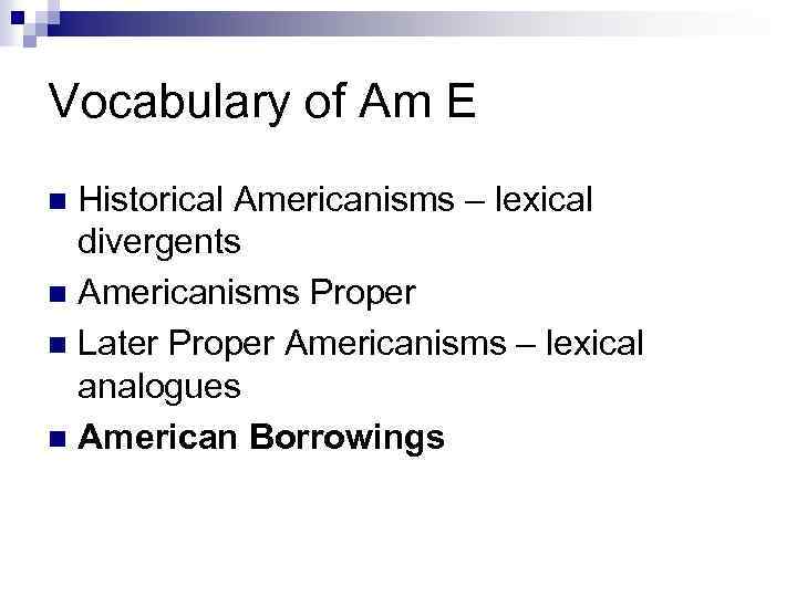 Vocabulary of Am E Historical Americanisms – lexical divergents n Americanisms Proper n Later