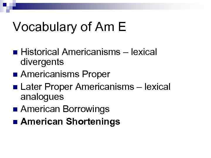 Vocabulary of Am E Historical Americanisms – lexical divergents n Americanisms Proper n Later