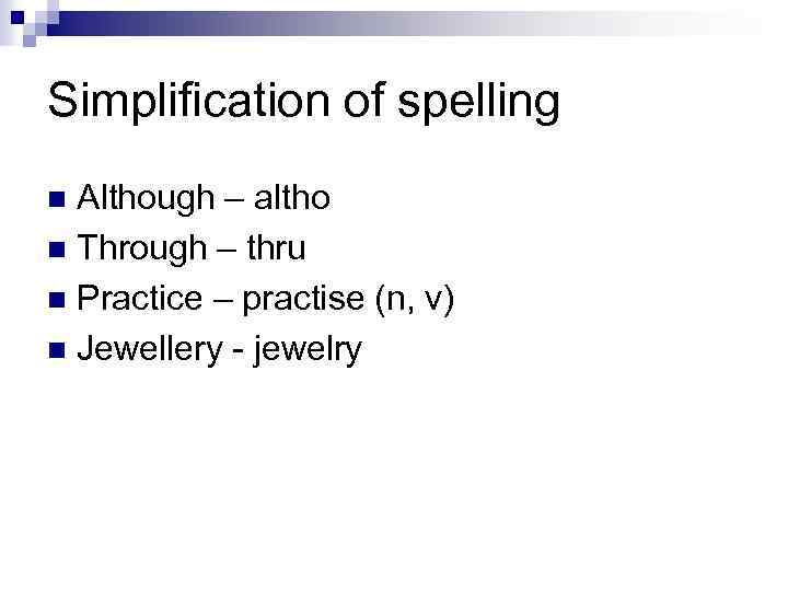 Simplification of spelling Although – altho n Through – thru n Practice – practise