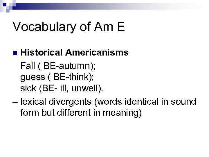 Vocabulary of Am E Historical Americanisms Fall ( BE-autumn); guess ( BE-think); sick (BE-