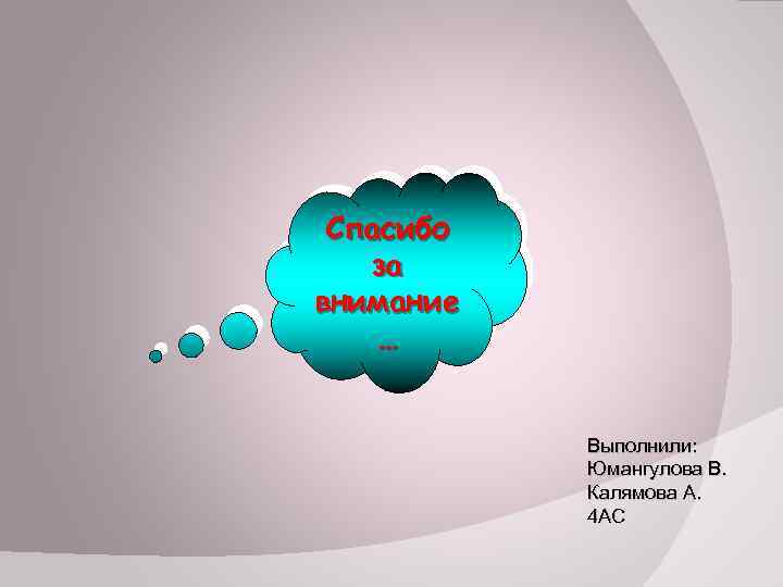 Спасибо за внимание … Выполнили: Юмангулова В. Калямова А. 4 АС 