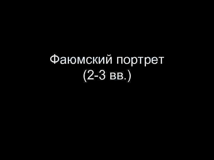 Фаюмский портрет (2 -3 вв. ) 