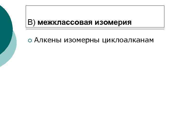 В) межклассовая изомерия ¡ Алкены изомерны циклоалканам 