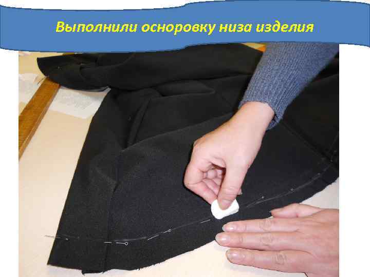 Выполнили осноровку низа изделия 