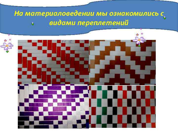 На материаловедении мы ознакомились с видами переплетений 