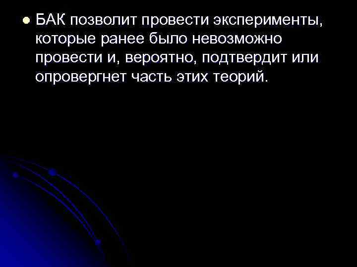 l БАК позволит провести эксперименты, которые ранее было невозможно провести и, вероятно, подтвердит или