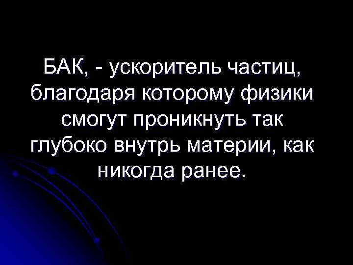 БАК, - ускоритель частиц, благодаря которому физики смогут проникнуть так глубоко внутрь материи, как