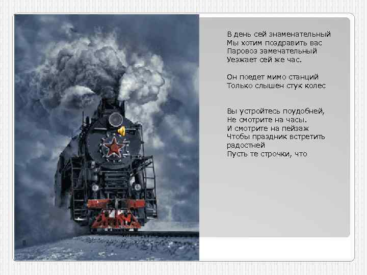 В день сей знаменательный Мы хотим поздравить вас Паровоз замечательный Уезжает сей же час.