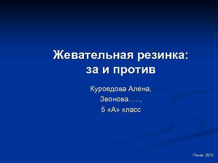 Жевательная резинка: за и против Куроедова Алена, Звонова…. . , 5 «А» класс Пенза,