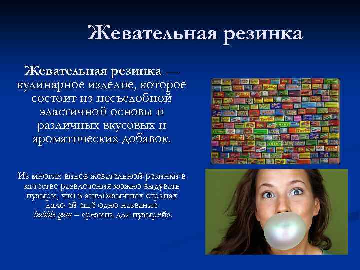Жевательная резинка — кулинарное изделие, которое состоит из несъедобной эластичной основы и различных вкусовых