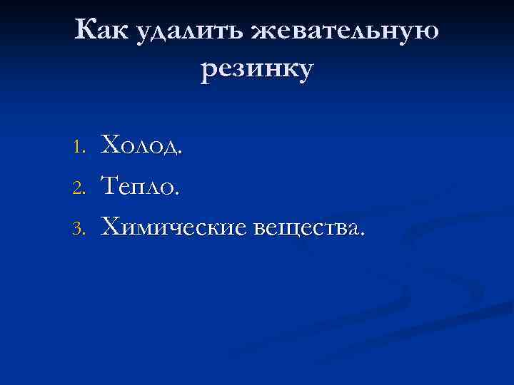 Как удалить жевательную резинку 1. 2. 3. Холод. Тепло. Химические вещества. 