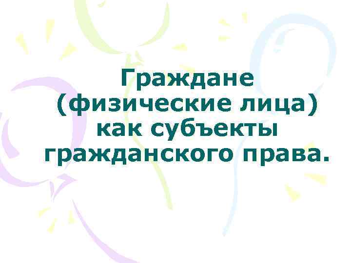 Граждане (физические лица) как субъекты гражданского права. 