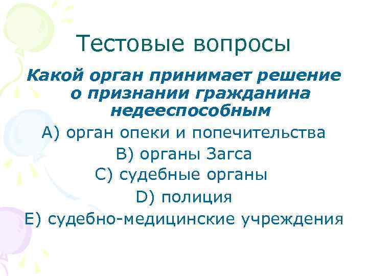 Тестовые вопросы Какой орган принимает решение о признании гражданина недееспособным A) орган опеки и