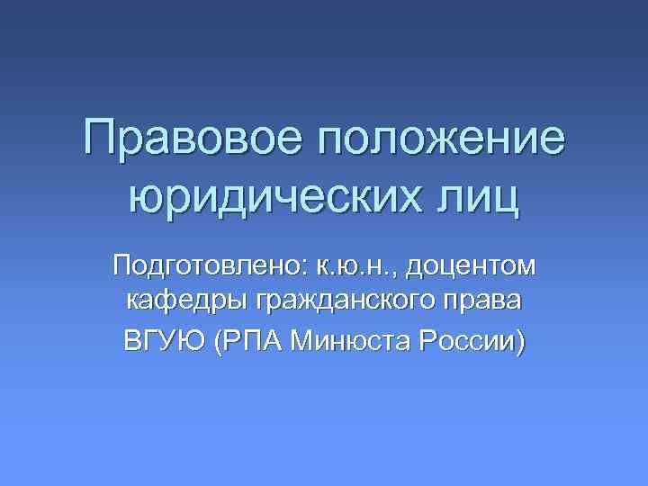 Правовое положение юридических лиц Подготовлено: к. ю. н. , доцентом кафедры гражданского права ВГУЮ