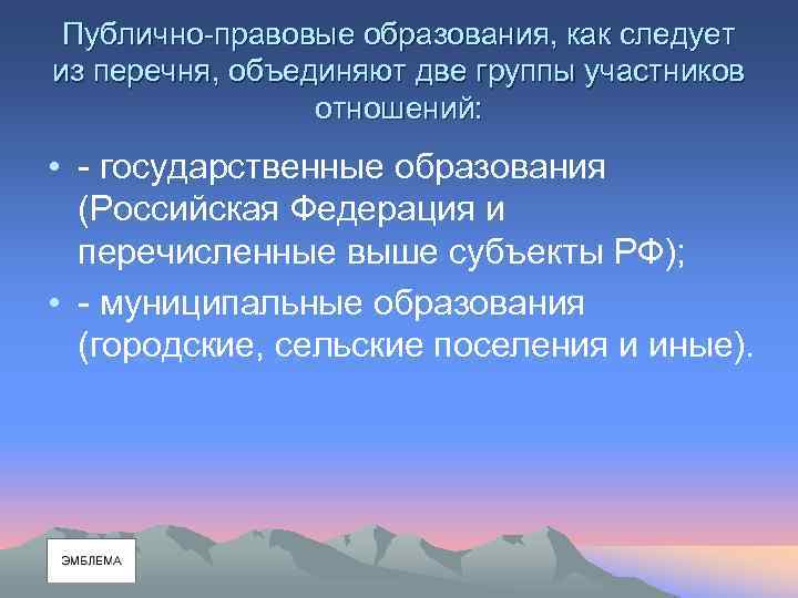 Публично-правовые образования, как следует из перечня, объединяют две группы участников отношений: • - государственные