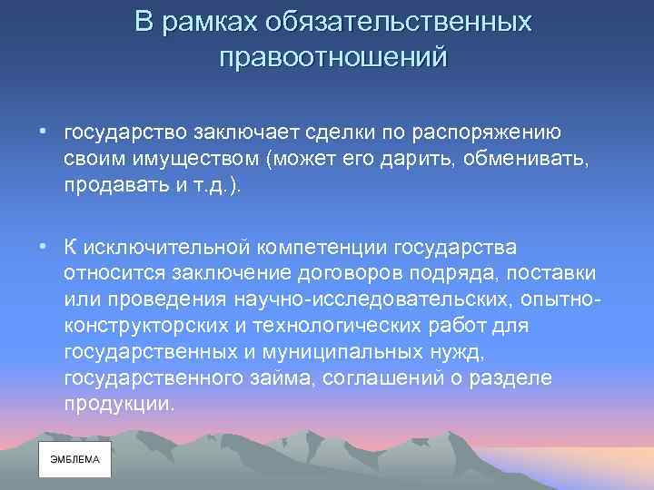 В рамках обязательственных правоотношений • государство заключает сделки по распоряжению своим имуществом (может его