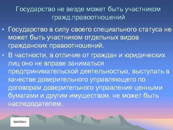 Государство не везде может быть участником гражд. правоотношений • Государство в силу своего специального