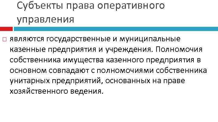 Субъекты права оперативного управления являются государственные и муниципальные казенные предприятия и учреждения. Полномочия собственника