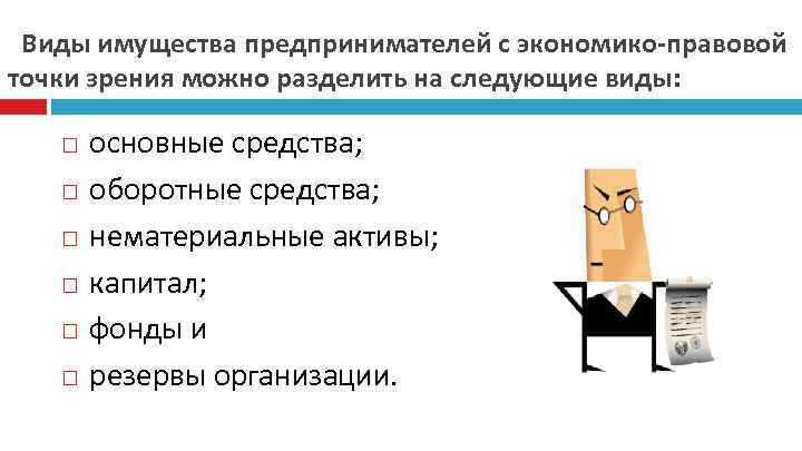 Виды имущества предпринимателей с экономико-правовой точки зрения можно разделить на следующие виды: основные средства;