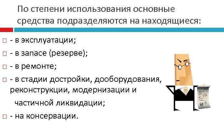 По степени использования основные средства подразделяются на находящиеся: - в эксплуатации; - в запасе