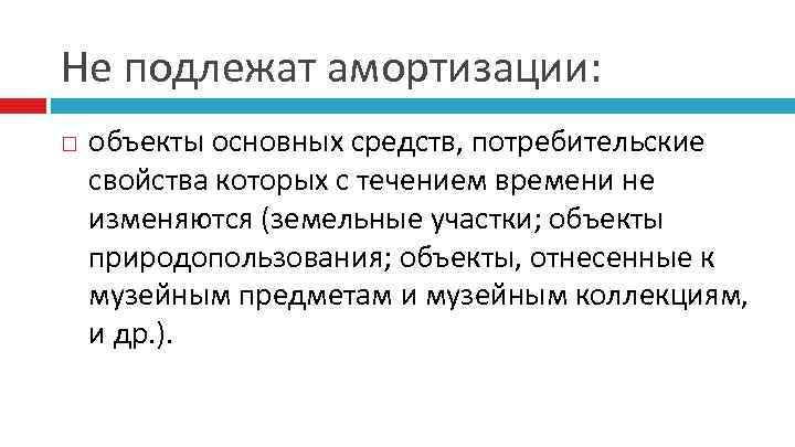 Не подлежат амортизации: объекты основных средств, потребительские свойства которых с течением времени не изменяются