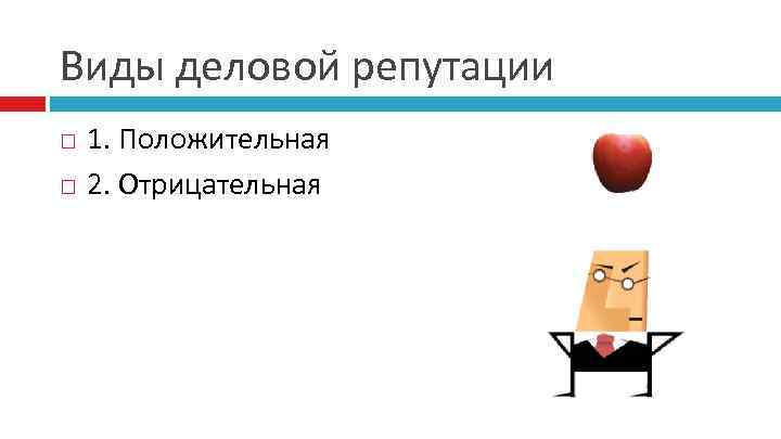 Виды деловой репутации 1. Положительная 2. Отрицательная 