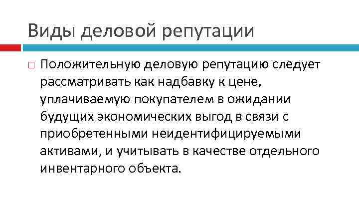 Виды деловой репутации Положительную деловую репутацию следует рассматривать как надбавку к цене, уплачиваемую покупателем