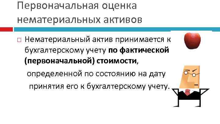 Первоначальная оценка нематериальных активов Нематериальный актив принимается к бухгалтерскому учету по фактической (первоначальной) стоимости,