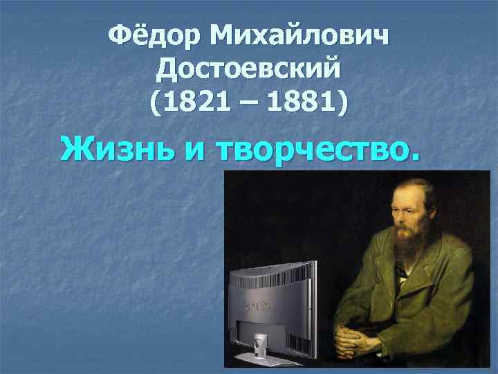 Фёдор Михайлович Достоевский (1821 – 1881) Жизнь и творчество. 